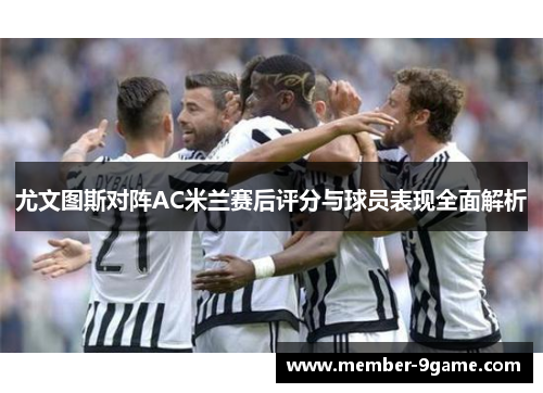 尤文图斯对阵AC米兰赛后评分与球员表现全面解析