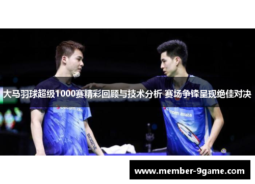 大马羽球超级1000赛精彩回顾与技术分析 赛场争锋呈现绝佳对决 大马羽球超级1000赛精彩回顾与技术分析 赛场争锋呈现绝佳对决