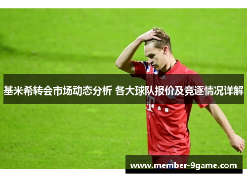 基米希转会市场动态分析 各大球队报价及竞逐情况详解