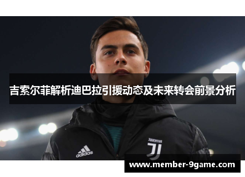 吉索尔菲解析迪巴拉引援动态及未来转会前景分析 吉索尔菲解析迪巴拉引援动态及未来转会前景分析