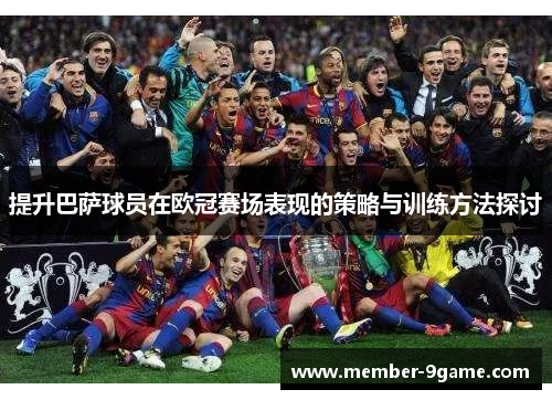 提升巴萨球员在欧冠赛场表现的策略与训练方法探讨 提升巴萨球员在欧冠赛场表现的策略与训练方法探讨