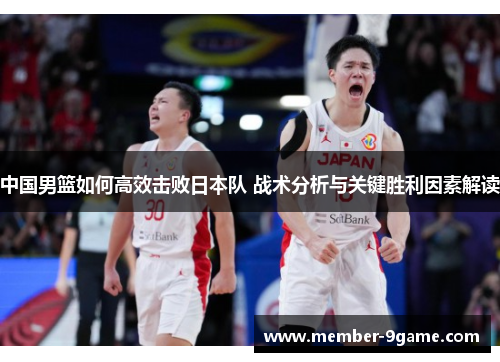 中国男篮如何高效击败日本队 战术分析与关键胜利因素解读