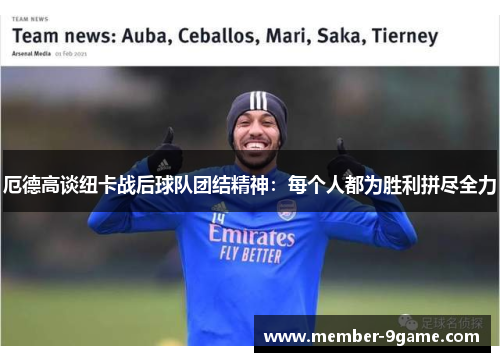 厄德高谈纽卡战后球队团结精神:每个人都为胜利拼尽全力 厄德高谈纽卡战后球队团结精神:每个人都为胜利拼尽全力