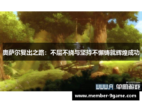 奥萨尔复出之路:不屈不挠与坚持不懈铸就辉煌成功 奥萨尔复出之路:不屈不挠与坚持不懈铸就辉煌成功