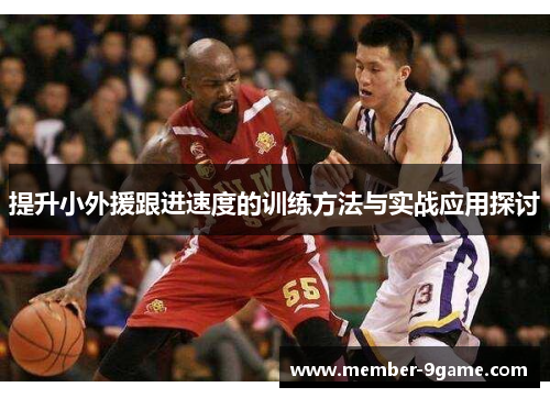 提升小外援跟进速度的训练方法与实战应用探讨
