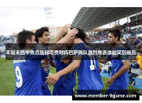 本周末西甲焦点战赫塔费对阵巴萨两队激烈角逐谁能笑到最后