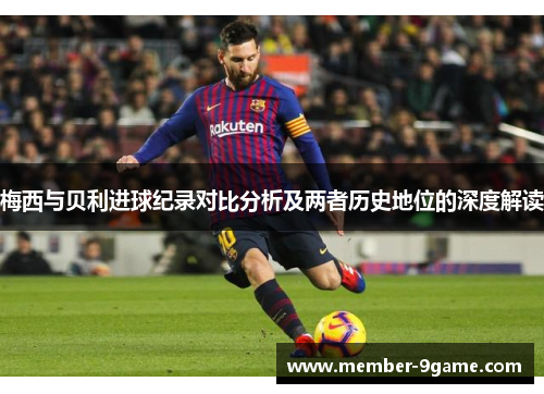 梅西与贝利进球纪录对比分析及两者历史地位的深度解读