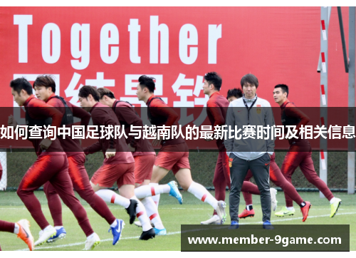 如何查询中国足球队与越南队的最新比赛时间及相关信息