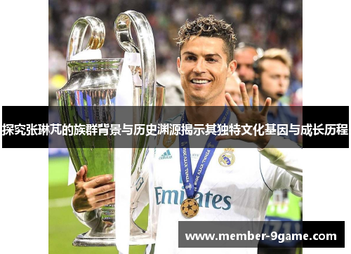 探究张琳芃的族群背景与历史渊源揭示其独特文化基因与成长历程