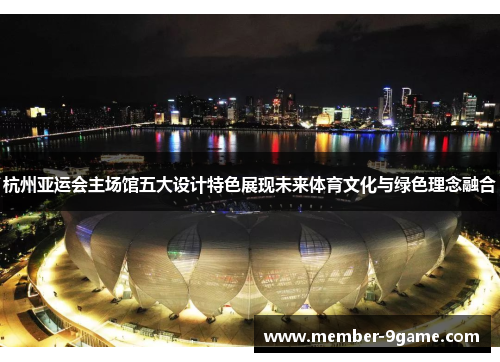 杭州亚运会主场馆五大设计特色展现未来体育文化与绿色理念融合