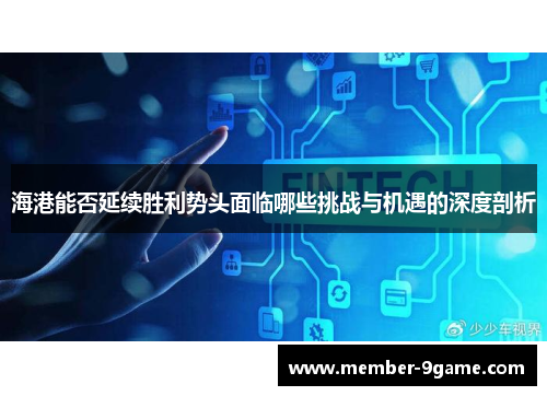 海港能否延续胜利势头面临哪些挑战与机遇的深度剖析 海港能否延续胜利势头面临哪些挑战与机遇的深度剖析