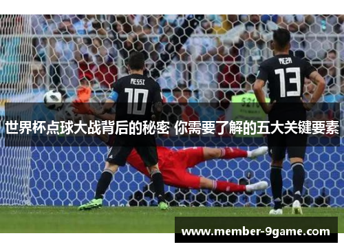 世界杯点球大战背后的秘密 你需要了解的五大关键要素