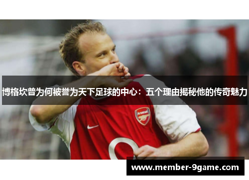 博格坎普为何被誉为天下足球的中心：五个理由揭秘他的传奇魅力