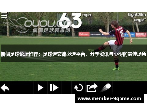 偶偶足球论坛推荐：足球迷交流必选平台，分享资讯与心得的最佳场所