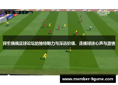 探索偶偶足球论坛的独特魅力与深远价值，连接球迷心声与激情