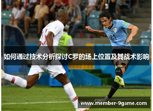 如何通过技术分析探讨C罗的场上位置及其战术影响