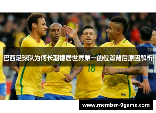 巴西足球队为何长期稳居世界第一的位置背后原因解析