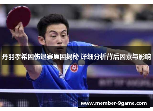 丹羽孝希因伤退赛原因揭秘 详细分析背后因素与影响 丹羽孝希因伤退赛原因揭秘 详细分析背后因素与影响