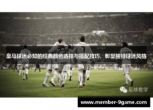 皇马球迷必知的经典颜色选择与搭配技巧，彰显独特球迷风格