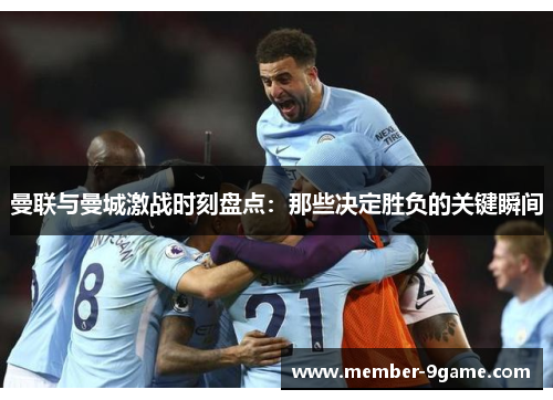 曼联与曼城激战时刻盘点:那些决定胜负的关键瞬间 曼联与曼城激战时刻盘点:那些决定胜负的关键瞬间