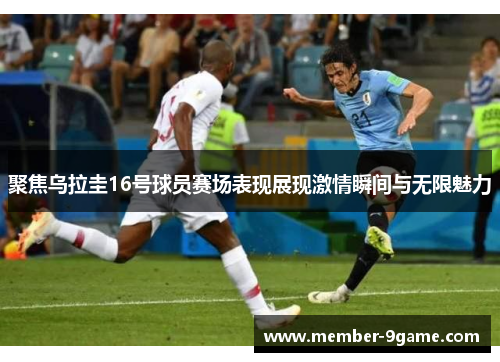 聚焦乌拉圭16号球员赛场表现展现激情瞬间与无限魅力 聚焦乌拉圭16号球员赛场表现展现激情瞬间与无限魅力