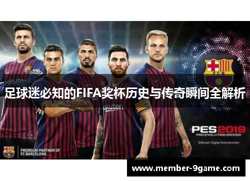 足球迷必知的FIFA奖杯历史与传奇瞬间全解析 足球迷必知的FIFA奖杯历史与传奇瞬间全解析