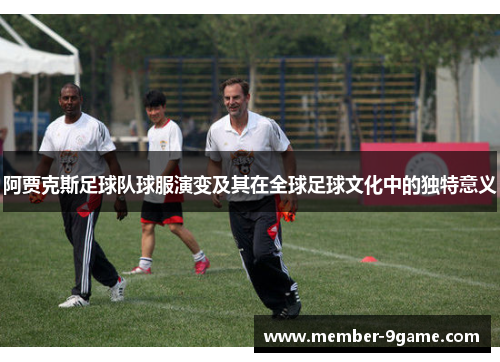 阿贾克斯足球队球服演变及其在全球足球文化中的独特意义 阿贾克斯足球队球服演变及其在全球足球文化中的独特意义