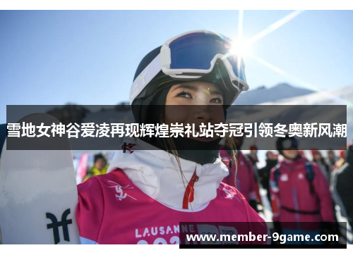 雪地女神谷爱凌再现辉煌崇礼站夺冠引领冬奥新风潮