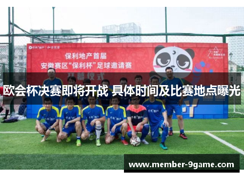欧会杯决赛即将开战 具体时间及比赛地点曝光 欧会杯决赛即将开战 具体时间及比赛地点曝光