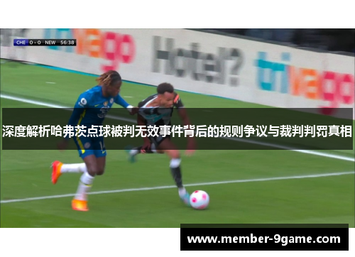 深度解析哈弗茨点球被判无效事件背后的规则争议与裁判判罚真相 深度解析哈弗茨点球被判无效事件背后的规则争议与裁判判罚真相