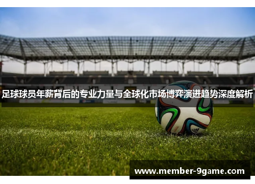 足球球员年薪背后的专业力量与全球化市场博弈演进趋势深度解析