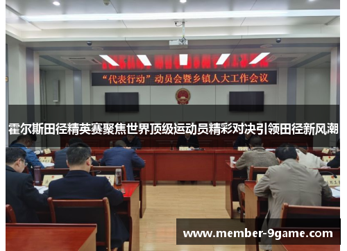 霍尔斯田径精英赛聚焦世界顶级运动员精彩对决引领田径新风潮 霍尔斯田径精英赛聚焦世界顶级运动员精彩对决引领田径新风潮
