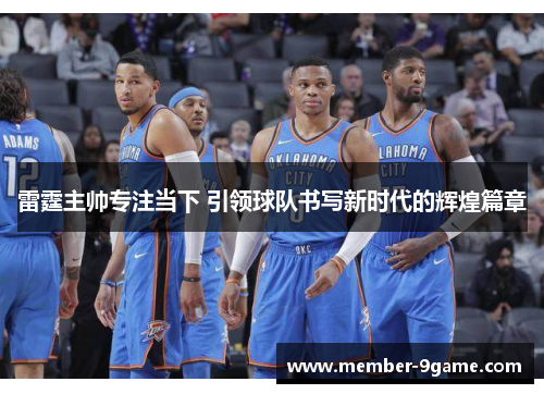 雷霆主帅专注当下 引领球队书写新时代的辉煌篇章 雷霆主帅专注当下 引领球队书写新时代的辉煌篇章