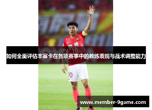 如何全面评估丰塞卡在各项赛事中的教练表现与战术调整能力 如何全面评估丰塞卡在各项赛事中的教练表现与战术调整能力