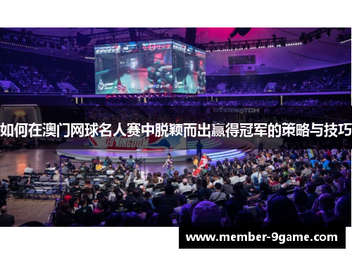 如何在澳门网球名人赛中脱颖而出赢得冠军的策略与技巧 如何在澳门网球名人赛中脱颖而出赢得冠军的策略与技巧