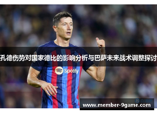孔德伤势对国家德比的影响分析与巴萨未来战术调整探讨 孔德伤势对国家德比的影响分析与巴萨未来战术调整探讨