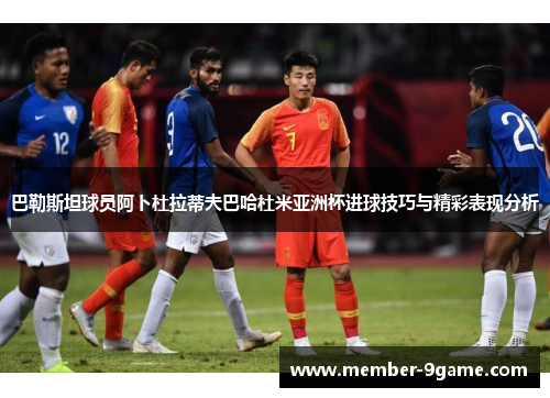 巴勒斯坦球员阿卜杜拉蒂夫巴哈杜米亚洲杯进球技巧与精彩表现分析 巴勒斯坦球员阿卜杜拉蒂夫巴哈杜米亚洲杯进球技巧与精彩表现分析