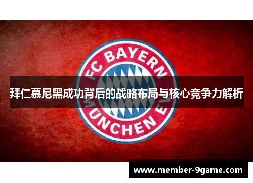 拜仁慕尼黑成功背后的战略布局与核心竞争力解析 拜仁慕尼黑成功背后的战略布局与核心竞争力解析