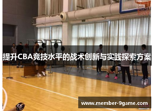 提升CBA竞技水平的战术创新与实践探索方案 提升CBA竞技水平的战术创新与实践探索方案