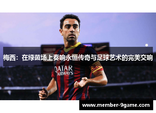 梅西：在绿茵场上奏响永恒传奇与足球艺术的完美交响