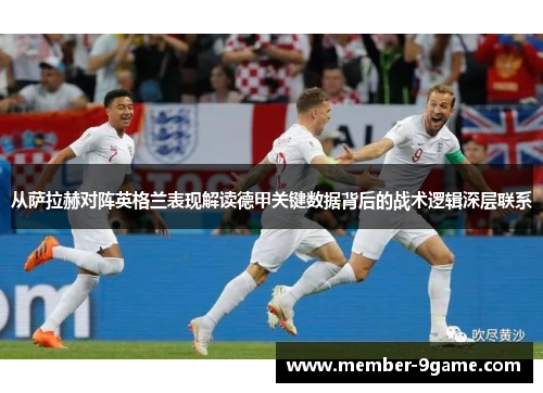 从萨拉赫对阵英格兰表现解读德甲关键数据背后的战术逻辑深层联系