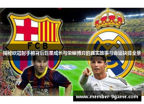 揭秘欧冠射手榜背后巨星成长与荣耀博弈的真实故事与命运抉择全景 揭秘欧冠射手榜背后巨星成长与荣耀博弈的真实故事与命运抉择全景
