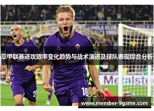 意甲联赛进攻效率变化趋势与战术演进及球队表现综合分析