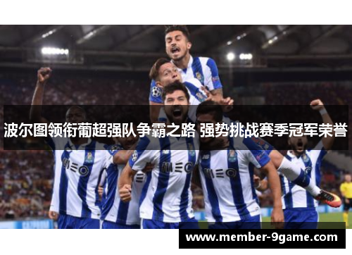 波尔图领衔葡超强队争霸之路 强势挑战赛季冠军荣誉
