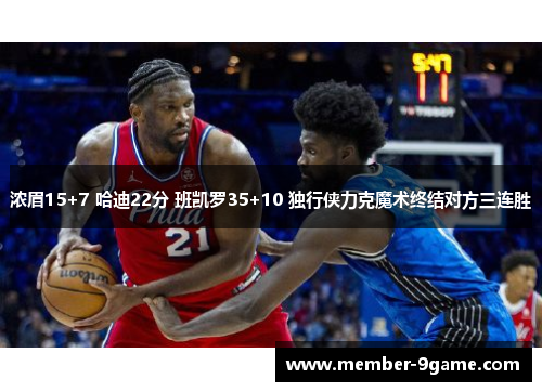 浓眉15+7 哈迪22分 班凯罗35+10 独行侠力克魔术终结对方三连胜 浓眉15+7 哈迪22分 班凯罗35+10 独行侠力克魔术终结对方三连胜