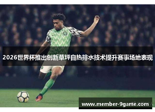 2026世界杯推出创新草坪自热排水技术提升赛事场地表现 2026世界杯推出创新草坪自热排水技术提升赛事场地表现