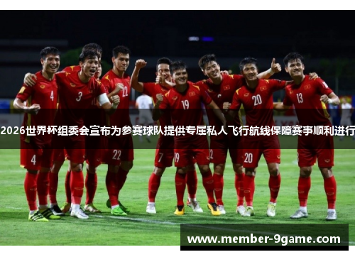 2026世界杯组委会宣布为参赛球队提供专属私人飞行航线保障赛事顺利进行 2026世界杯组委会宣布为参赛球队提供专属私人飞行航线保障赛事顺利进行