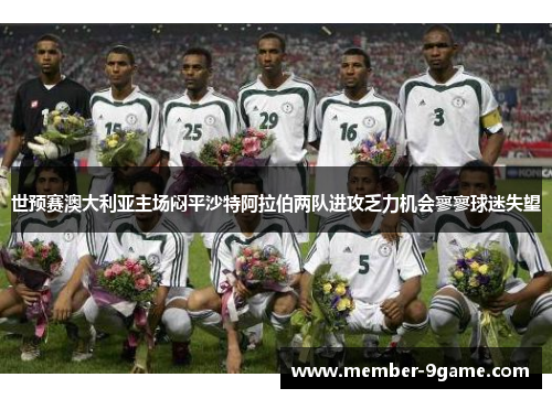 世预赛澳大利亚主场闷平沙特阿拉伯两队进攻乏力机会寥寥球迷失望 世预赛澳大利亚主场闷平沙特阿拉伯两队进攻乏力机会寥寥球迷失望