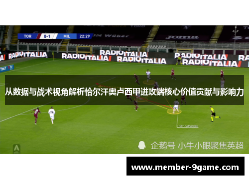 从数据与战术视角解析恰尔汗奥卢西甲进攻端核心价值贡献与影响力 从数据与战术视角解析恰尔汗奥卢西甲进攻端核心价值贡献与影响力