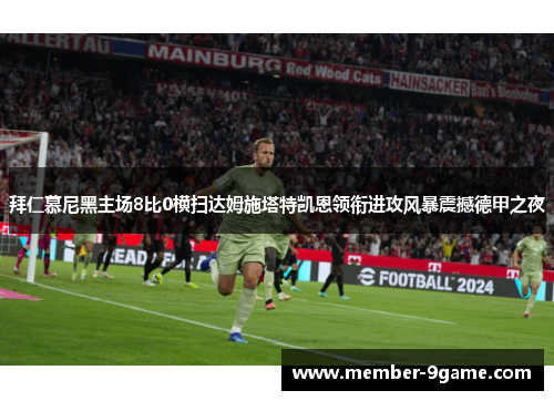 拜仁慕尼黑主场8比0横扫达姆施塔特凯恩领衔进攻风暴震撼德甲之夜